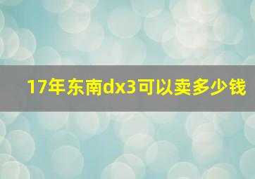 17年东南dx3可以卖多少钱