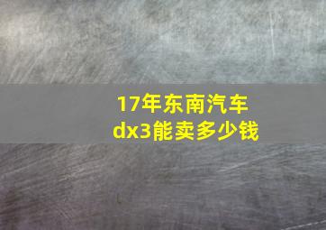 17年东南汽车dx3能卖多少钱