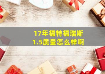 17年福特福瑞斯1.5质量怎么样啊