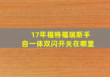 17年福特福瑞斯手自一体双闪开关在哪里