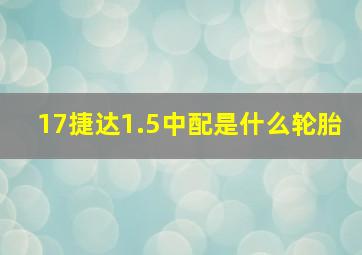 17捷达1.5中配是什么轮胎