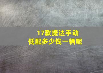 17款捷达手动低配多少钱一辆呢