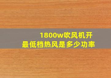 1800w吹风机开最低档热风是多少功率