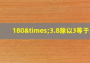 180×3.8除以3等于几