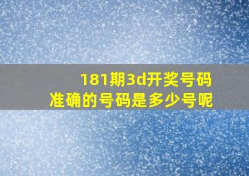 181期3d开奖号码准确的号码是多少号呢