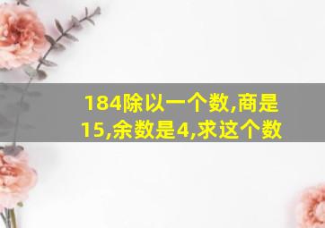 184除以一个数,商是15,余数是4,求这个数