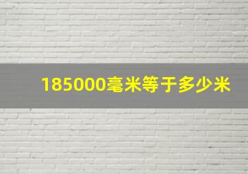 185000毫米等于多少米