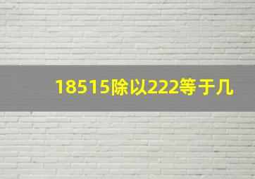 18515除以222等于几