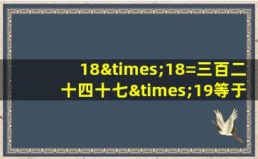 18×18=三百二十四十七×19等于几