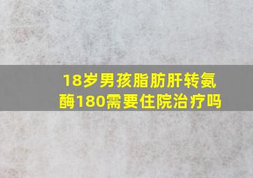 18岁男孩脂肪肝转氨酶180需要住院治疗吗