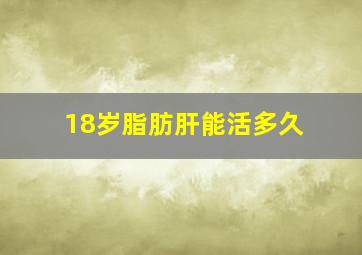 18岁脂肪肝能活多久