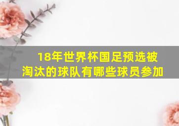 18年世界杯国足预选被淘汰的球队有哪些球员参加