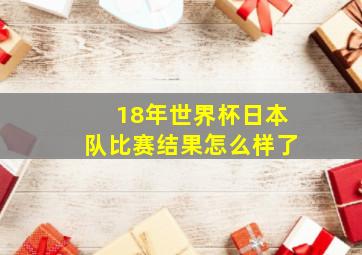 18年世界杯日本队比赛结果怎么样了