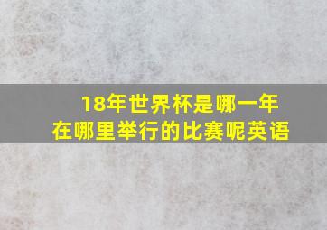 18年世界杯是哪一年在哪里举行的比赛呢英语