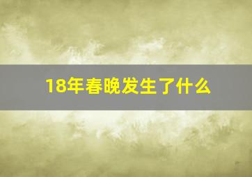 18年春晚发生了什么