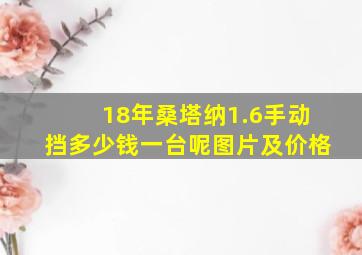 18年桑塔纳1.6手动挡多少钱一台呢图片及价格