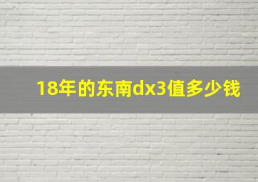 18年的东南dx3值多少钱