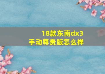 18款东南dx3手动尊贵版怎么样