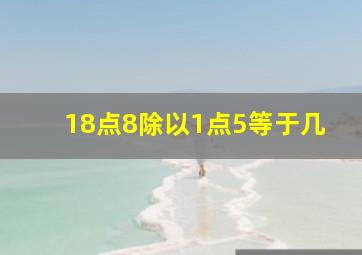 18点8除以1点5等于几