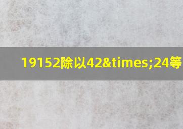 19152除以42×24等于几