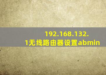 192.168.132.1无线路由器设置abmin