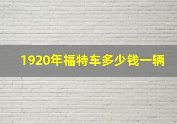 1920年福特车多少钱一辆