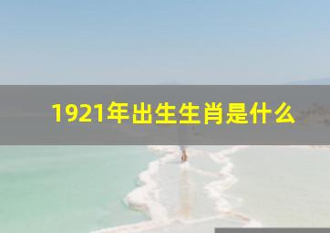 1921年出生生肖是什么