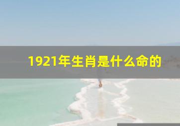 1921年生肖是什么命的