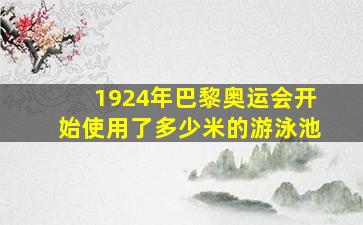 1924年巴黎奥运会开始使用了多少米的游泳池