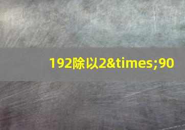 192除以2×90