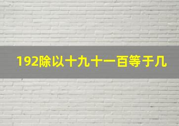 192除以十九十一百等于几