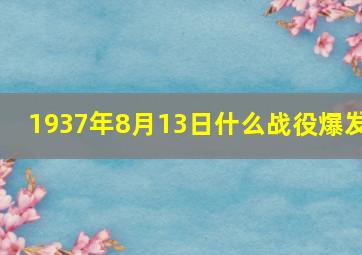 1937年8月13日什么战役爆发