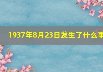 1937年8月23日发生了什么事