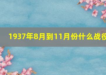 1937年8月到11月份什么战役