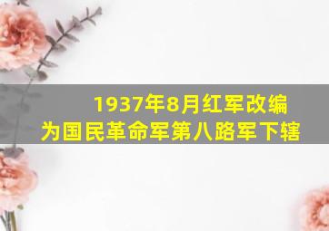 1937年8月红军改编为国民革命军第八路军下辖