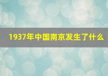 1937年中国南京发生了什么