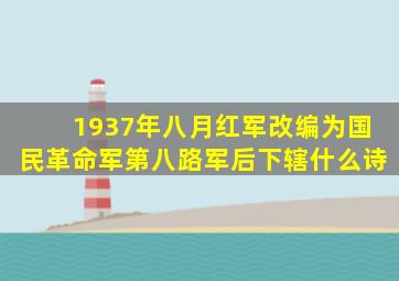 1937年八月红军改编为国民革命军第八路军后下辖什么诗