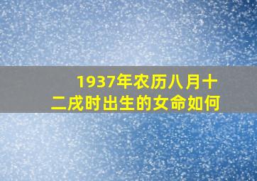 1937年农历八月十二戌时出生的女命如何