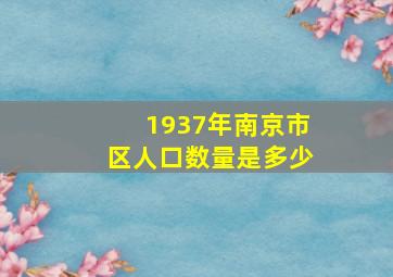 1937年南京市区人口数量是多少