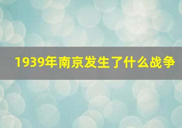 1939年南京发生了什么战争