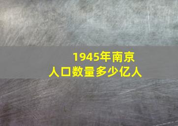 1945年南京人口数量多少亿人