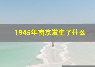 1945年南京发生了什么