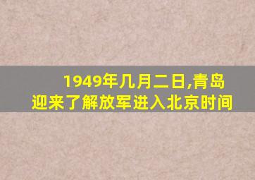 1949年几月二日,青岛迎来了解放军进入北京时间