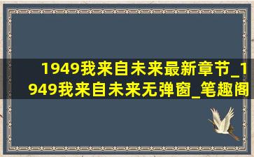 1949我来自未来最新章节_1949我来自未来无弹窗_笔趣阁