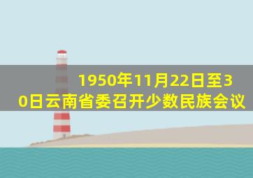 1950年11月22日至30日云南省委召开少数民族会议