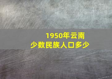 1950年云南少数民族人口多少