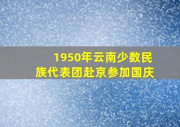 1950年云南少数民族代表团赴京参加国庆