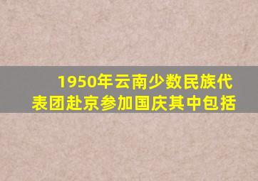 1950年云南少数民族代表团赴京参加国庆其中包括