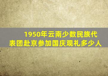 1950年云南少数民族代表团赴京参加国庆观礼多少人