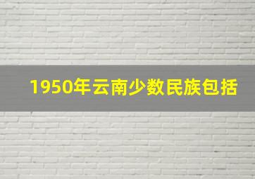 1950年云南少数民族包括